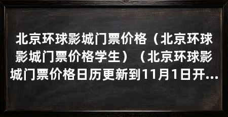 北京环球影城门票价格（北京环球影城门票价格学生）（北京环球影城门票价格日历更新到11月1日开启试运营