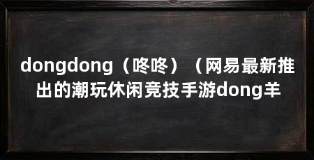 dongdong（咚咚）（网易最新推出的潮玩休闲竞技手游dong羊