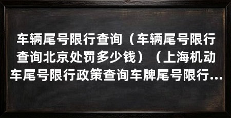 车辆尾号限行查询（车辆尾号限行查询北京处罚多少钱）（上海机动车尾号限行政策查询车牌尾号限行时间查询