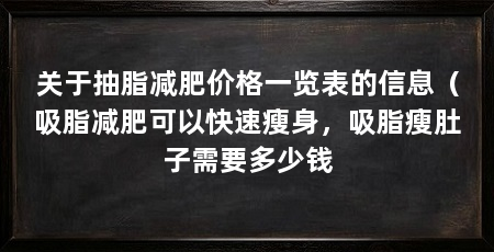 关于抽脂减肥价格一览表的信息(吸脂减肥可以快速瘦身,吸脂瘦肚子需要多少钱