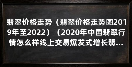 翡翠价格走势(翡翠价格走势图2019年至2022)(2020年中国翡翠行情怎么样线上交易爆发式增长翡翠行情
