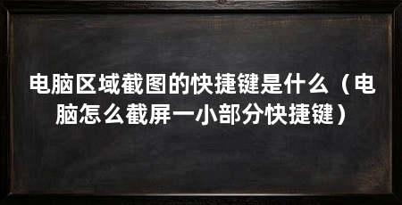 电脑区域截图的快捷键是什么（电脑怎么截屏一小部分快捷键）