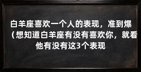 白羊座喜欢一个人的表现,准到爆(想知道白羊座有没有喜欢你,就看他有没有这3个表现