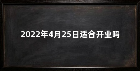 2022年4月25日适合开业吗
