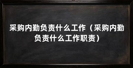 采购内勤负责什么工作(采购内勤负责什么工作职责)