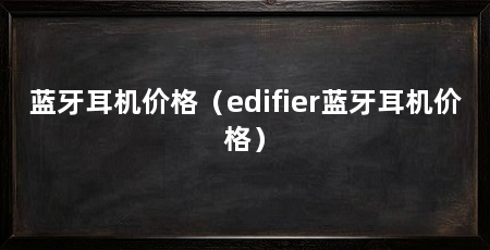 蓝牙耳机价格(edifier蓝牙耳机价格)