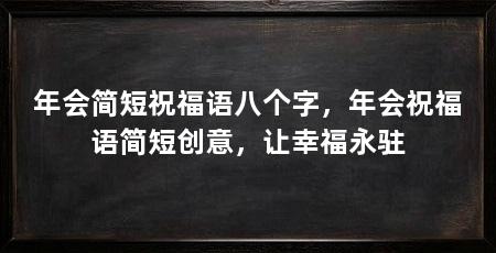 年会简短祝福语八个字，年会祝福语简短创意，让幸福永驻