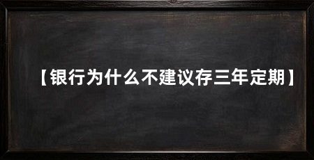 【银行为什么不建议存三年定期】