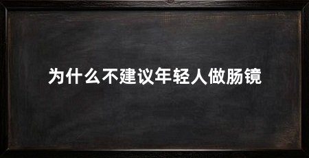 为什么不建议年轻人做肠镜