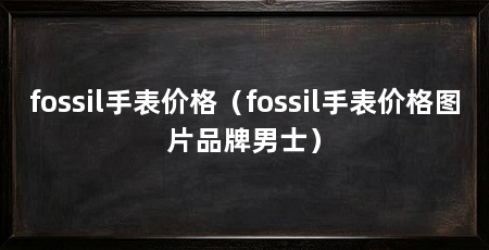 fossil手表价格（fossil手表价格图片品牌男士）