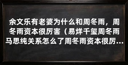 余文乐有老婆为什么和周冬雨,周冬雨资本很厉害(易烊千玺周冬雨马思纯关系怎么了周冬雨资本很厉害
