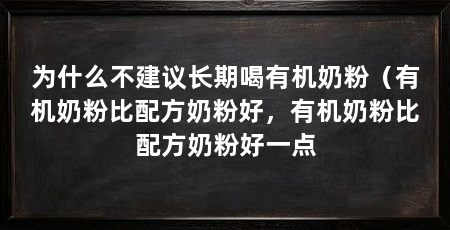 为什么不建议长期喝有机奶粉(有机奶粉比配方奶粉好,有机奶粉比配方奶粉好一点