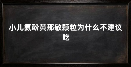 小儿氨酚黄那敏颗粒为什么不建议吃