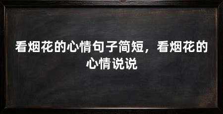 看烟花的心情句子简短，看烟花的心情说说