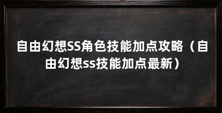 自由幻想SS角色技能加点攻略（自由幻想ss技能加点最新）