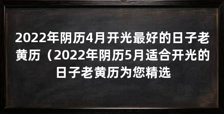 2022年阴历4月开光最好的日子老黄历(2022年阴历5月适合开光的日子老黄历为您精选