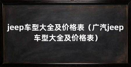 jeep车型大全及价格表(广汽jeep车型大全及价格表)