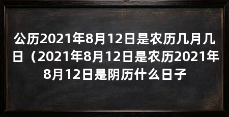 公历2021年8月12日是农历几月几日（2021年8月12日是农历2021年8月12日是阴历什么日子