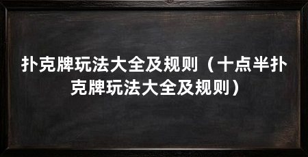 扑克牌玩法大全及规则（十点半扑克牌玩法大全及规则）
