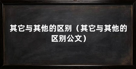 其它与其他的区别(其它与其他的区别公文)