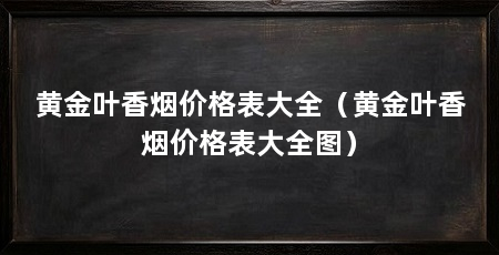 黄金叶香烟价格表大全（黄金叶香烟价格表大全图）