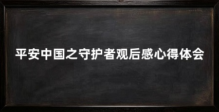 平安中国之守护者观后感心得体会