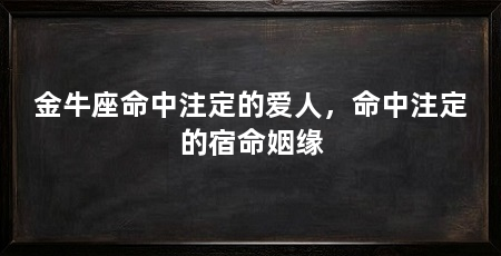 金牛座命中注定的爱人，命中注定的宿命姻缘