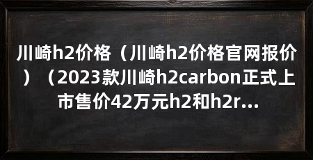 川崎h2价格(川崎h2价格官网报价)(2023款川崎h2carbon正式上市售价42万元h2和h2r有什么区别