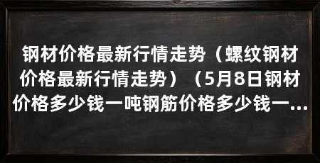 钢材价格最新行情走势(螺纹钢材价格最新行情走势)(5月8日钢材价格多少钱一吨钢筋价格多少钱一吨