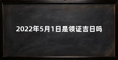 2022年5月1日是领证吉日吗