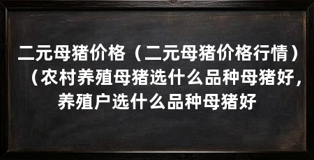 二元母猪价格（二元母猪价格行情）（农村养殖母猪选什么品种母猪好，养殖户选什么品种母猪好