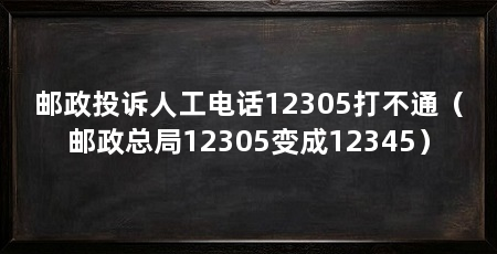 邮政投诉人工电话12305打不通(邮政总局12305变成12345)