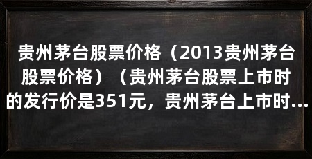 贵州茅台股票价格(2013贵州茅台股票价格)(贵州茅台股票上市时的发行价是351元,贵州茅台上市时的发行价