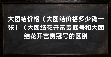 大团结价格（大团结价格多少钱一张）（大团结花开富贵冠号和大团结花开富贵冠号的区别