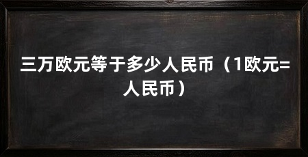 三万欧元等于多少人民币（1欧元=人民币）
