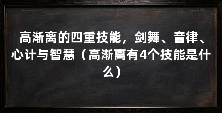 高渐离的四重技能，剑舞、音律、心计与智慧（高渐离有4个技能是什么）