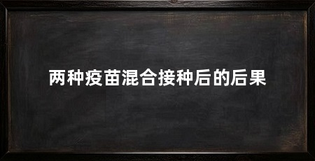 两种疫苗混合接种后的后果