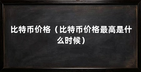 比特币价格（比特币价格最高是什么时候）