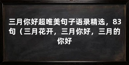 三月你好超唯美句子语录精选,83句(三月花开,三月你好,三月的你好