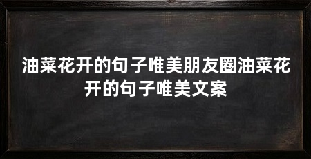 油菜花开的句子唯美朋友圈油菜花开的句子唯美文案