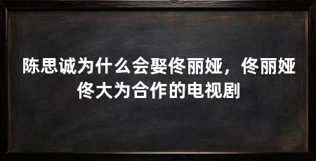 陈思诚为什么会娶佟丽娅，佟丽娅佟大为合作的电视剧