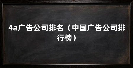 4a广告公司排名（中国广告公司排行榜）