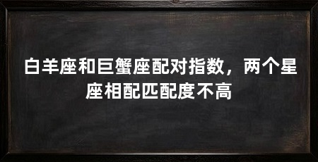 白羊座和巨蟹座配对指数,两个星座相配匹配度不高