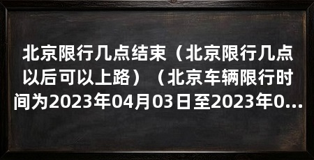 北京限行几点结束（北京限行几点以后可以上路）（北京车辆限行时间为2023年04月03日至2023年04日