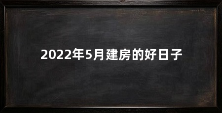 2022年5月建房的好日子