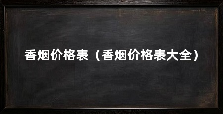 香烟价格表(香烟价格表大全)