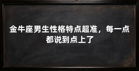 金牛座男生性格特点超准，每一点都说到点上了