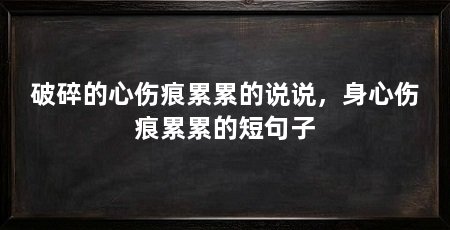 破碎的心伤痕累累的说说，身心伤痕累累的短句子