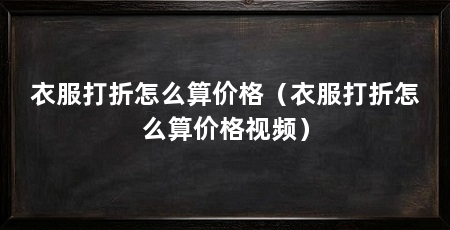 衣服打折怎么算价格（衣服打折怎么算价格视频）