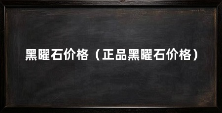 黑曜石价格（正品黑曜石价格）